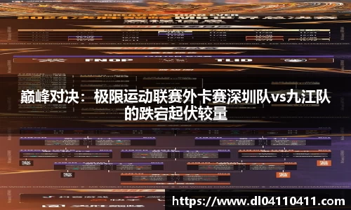 巅峰对决：极限运动联赛外卡赛深圳队vs九江队的跌宕起伏较量